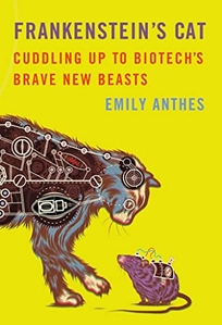 Frankenstein’s Cat: Cuddling Up to Biotech’s Brave New Beasts