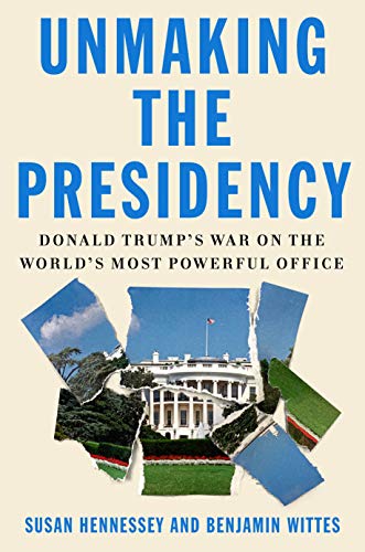 cover image Unmaking the Presidency: Donald Trump’s War on the World’s Most Powerful Office