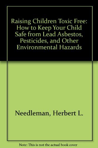 cover image Raising Children Toxic Free: How to Keep Your Child Safe from Lead, Asbestos, Pesticides, and Other Environmental Hazards