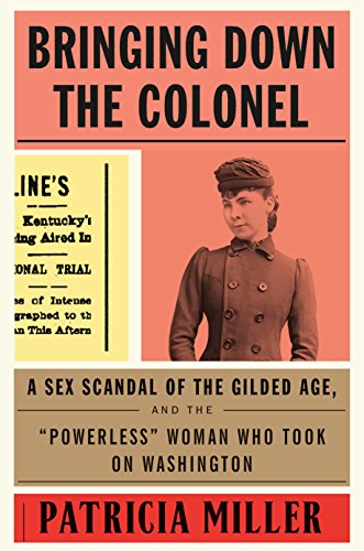cover image Bringing Down the Colonel: A Sex Scandal of the Gilded Age, and the “Powerless” Woman Who Took on Washington