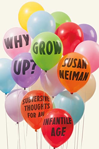 cover image Why Grow Up? Subversive Thoughts for an Infantile Age