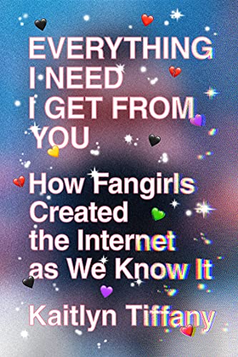 cover image Everything I Need I Get from You: How Fangirls Created the Internet as We Know It 