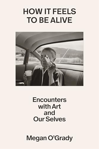 cover image How It Feels to Be Alive: Encounters with Art and Our Selves