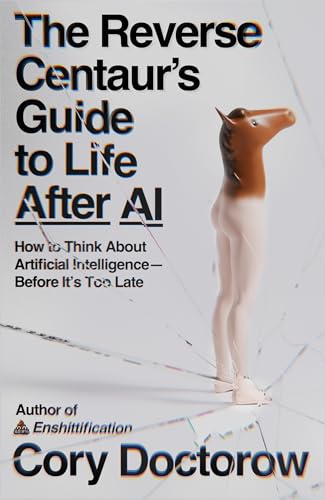 cover image The Reverse Centaur’s Guide to Life After AI: How to Think About Artificial Intelligence—Before It’s Too Late