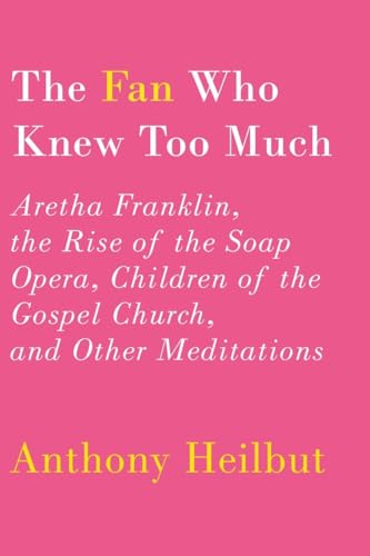 cover image The Fan Who Knew Too Much: Aretha Franklin, the Rise of the Soap Opera, Children of the Gospel Church, and Other Meditations