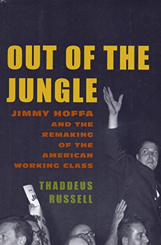 cover image OUT OF THE JUNGLE: Jimmy Hoffa and the Remaking of the American Working Class