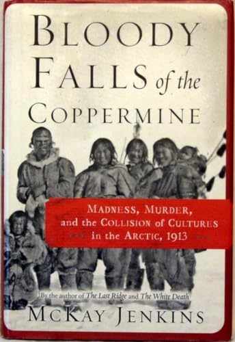 cover image BLOODY FALLS OF THE COPPERMINE: Madness, Murder, and the Collision of Cultures in the Arctic, 1913