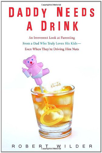 cover image Daddy Needs a Drink: An Irreverent Look at Parenting from a Dad Who Truly Loves His Kids-- Even When They're Driving Him Nuts