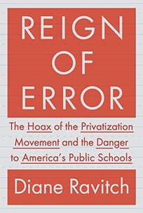 Reign of Error: The Hoax of the Privatization Movement and the Danger to America’s Public Schools