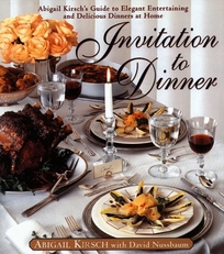 Invitation to Dinner: Abigail Kirsch's Guide to Elegant Entertaining and Delicious Dinners at Home