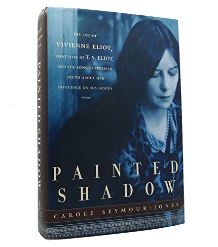 cover image PAINTED SHADOW: The Life of Vivienne Eliot, First Wife of T.S. Eliot, and the Long-Suppressed Truth About Her Influence on His Genius