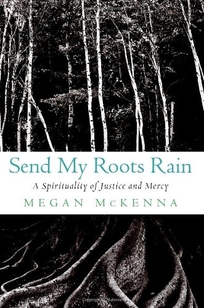 SEND MY ROOTS RAIN: A Spirituality of Justice and Mercy