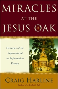 MIRACLES AT THE JESUS OAK: Journeys in the Otherworld of Reformation Europe