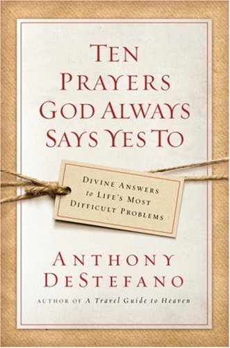 cover image Ten Prayers God Always Says Yes To: Divine Answers to Life's Most Difficult Problems