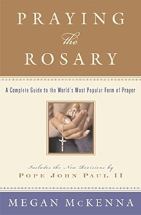 PRAYING THE ROSARY: A Complete Guide to the World's Most Popular Form of Prayer