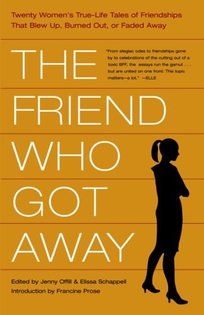 THE FRIEND WHO GOT AWAY: Twenty Women Tell the True Stories Behind Their Blowups