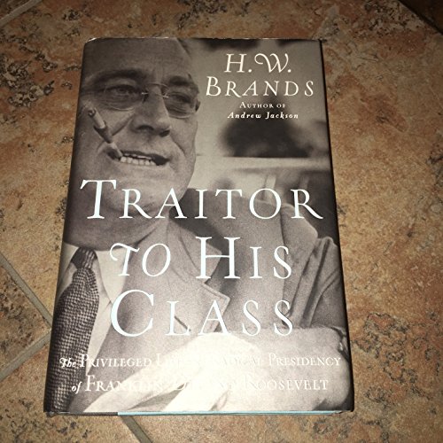 cover image Traitor to His Class: The Privileged Life and Radical Presidency of Franklin Delano Roosevelt