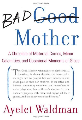 cover image Bad Mother: A Chronicle of Maternal Crimes, Minor Calamities, and Occasional Moments of Grace