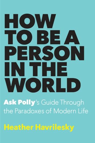 cover image How to Be a Person in the World: Ask Polly’s Guide Through the Paradoxes of Modern Life