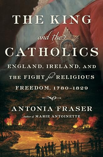 cover image The King and the Catholics: England, Ireland, and the Fight for Religious Freedom, 1780–1829
