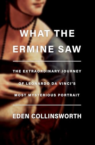 cover image What the Ermine Saw: The Extraordinary Journey of Leonardo da Vinci’s Most Mysterious Portrait