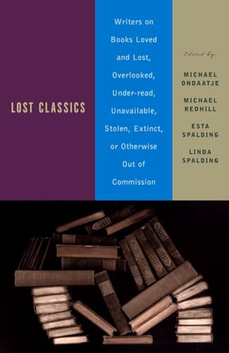 cover image Lost Classics: Writers on Books Loved and Lost, Overlooked, Under-Read, Unavailable, Stolen, Extinct, or Otherwise Out of Commission