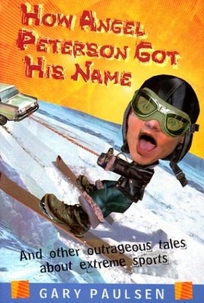 HOW ANGEL PETERSON GOT HIS NAME: And Other Outrageous Tales About Extreme Sports
