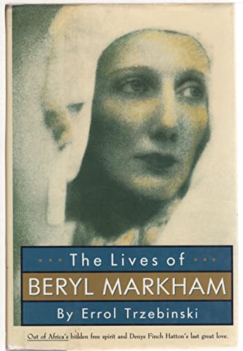 cover image The Lives of Beryl Markham: Out of Africa's Hidden Heroine: Denys Finch Hatton's Last Great Love