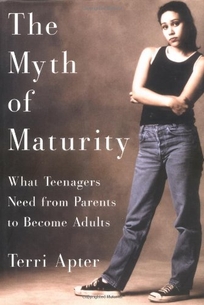 THE MYTH OF MATURITY: What Teenagers Need from Parents to Become Adults