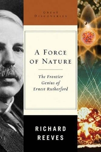 A Force of Nature: The Frontier Genius of Ernest Rutherford