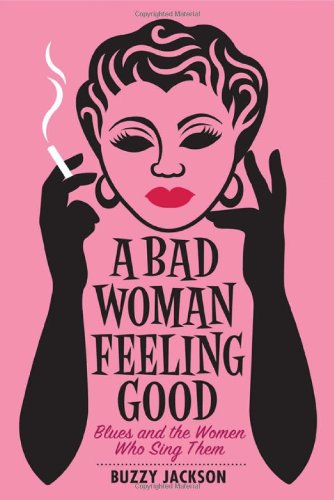 cover image A BAD WOMAN FEELING GOOD: Blues and the Women Who Sing Them