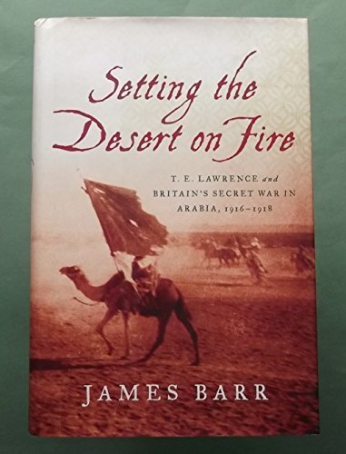 cover image Setting the Desert on Fire: T.E. Lawrence and Britain’s Secret War in Arabia, 1916–1918