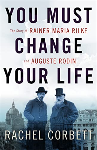 cover image You Must Change Your Life: The Story of Rainer Maria Rilke and Auguste Rodin