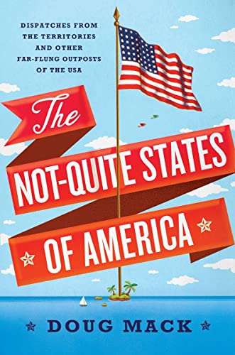 cover image The Not-Quite States of America: Dispatches from the Territories and Other Far-Flung Outposts of the USA