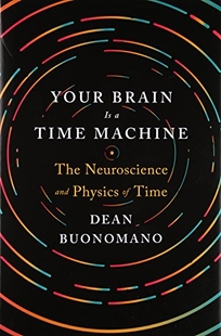 Your Brain Is a Time Machine: The Neuroscience and Physics of Time