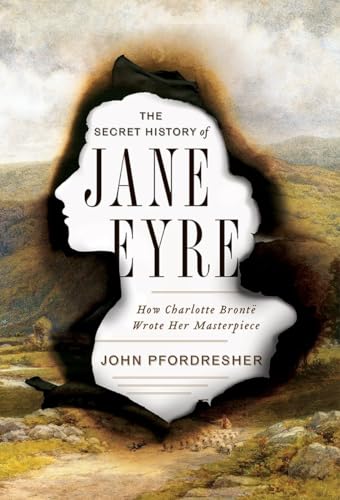 cover image The Secret History of Jane Eyre: How Charlotte Brontë Wrote Her Masterpiece