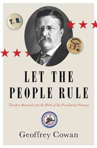 cover image Let the People Rule: Theodore Roosevelt and the Birth of the Presidential Primary