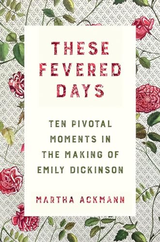 cover image  These Fevered Days: Ten Pivotal Moments in the Making of Emily Dickinson 
