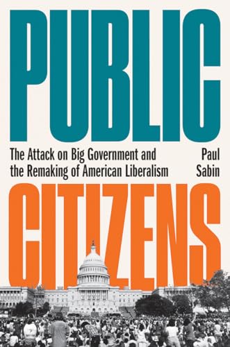 cover image Public Citizens: The Attack on Big Government and the Remaking of American Liberalism