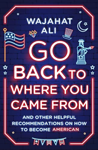 cover image Go Back to Where You Came From: And Other Helpful Recommendations on How to Become American