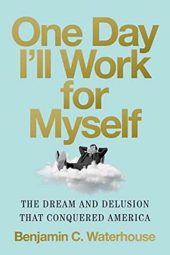 cover image One Day I’ll Work for Myself: The Dream and Delusion That Conquered America