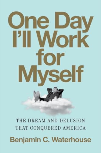 cover image One Day I’ll Work for Myself: The Dream and Delusion That Conquered America