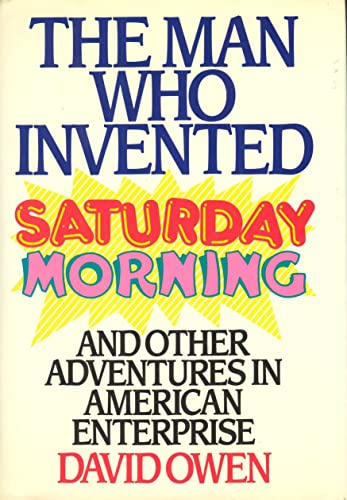 cover image The Man Who Invented Saturday Morning: And Other Adventures in American Enterprise