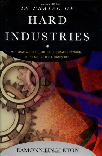 cover image In Praise of Hard Industries: Why Manufacturing, Not the Information Economy, Is the Key to Future Prosperity