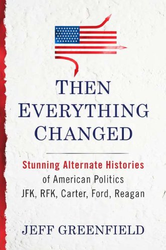 cover image Then Everything Changed: Stunning Alternative Histories of American Politics: JFK, RFK, Carter, Ford, Reagan