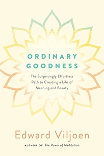 Ordinary Goodness: The Surprisingly Effortless Path to Creating a Life of Meaning and Beauty