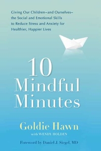 10 Mindful Minutes: Giving Our Children%E2%80%94and Ourselves%E2%80%94the Social and Emotional Skills to Reduce Stress and Anxiety for Healthier