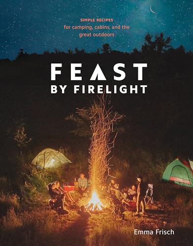 cover image Feast by Firelight: Simple Recipes for Camping, Cabins, and the Great Outdoors