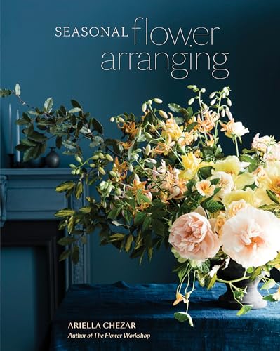 cover image Seasonal Flower Arranging: Fill Your Home with Blooms, Branches, and Foraged Materials All Year Round 