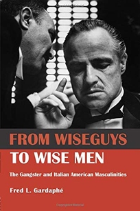 From Wiseguys to Wise Men: The Gangster and Italian American Masculinities